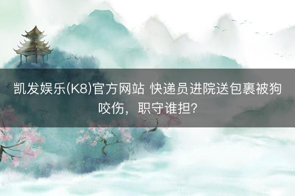 凯发娱乐(K8)官方网站 快递员进院送包裹被狗咬伤，职守谁担？