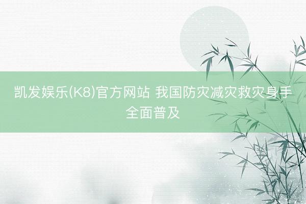 凯发娱乐(K8)官方网站 我国防灾减灾救灾身手全面普及