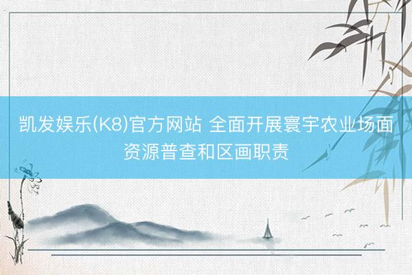 凯发娱乐(K8)官方网站 全面开展寰宇农业场面资源普查和区画职责