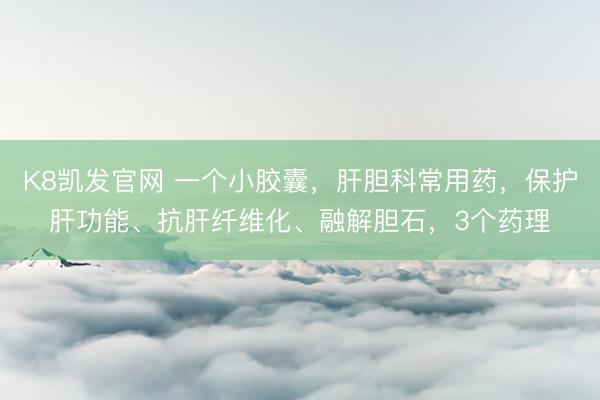 K8凯发官网 一个小胶囊，肝胆科常用药，保护肝功能、抗肝纤维化、融解胆石，3个药理