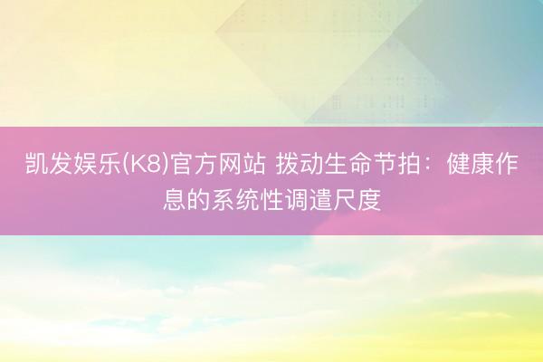 凯发娱乐(K8)官方网站 拨动生命节拍：健康作息的系统性调遣尺度