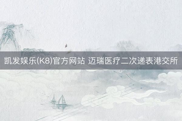 凯发娱乐(K8)官方网站 迈瑞医疗二次递表港交所