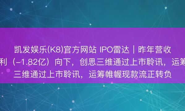 凯发娱乐(K8)官方网站 IPO雷达｜昨年营收（31亿）朝上，净利（-1.82亿）向下，创思三维通过上市聆讯，运筹帷幄现款流正转负