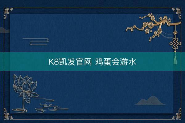 K8凯发官网 鸡蛋会游水