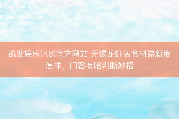 凯发娱乐(K8)官方网站 无锡龙虾店食材崭新度怎样，门客有啥判断妙招