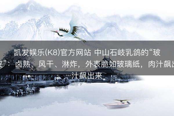 凯发娱乐(K8)官方网站 中山石岐乳鸽的“玻璃皮”：卤熟、风干、淋炸，外表脆如玻璃纸，肉汁飙出来