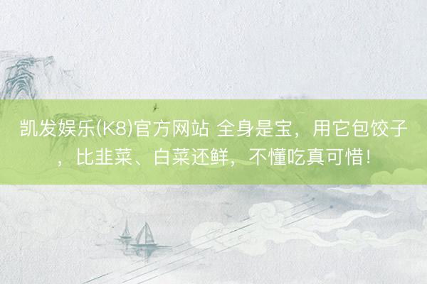 凯发娱乐(K8)官方网站 全身是宝，用它包饺子，<a href=