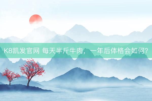 K8凯发官网 每天半斤牛肉，一年后体格会如何？