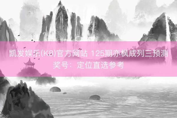 凯发娱乐(K8)官方网站 125期亦枫成列三预测奖号：定位直选参考