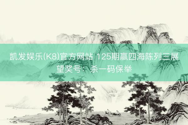 凯发娱乐(K8)官方网站 125期赢四海陈列三展望奖号：杀一码保举