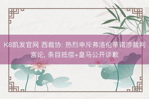 K8凯发官网 西裁协: 热烈申斥弗洛伦蒂诺涉裁判言论， 条目抵偿+皇马公开谈歉