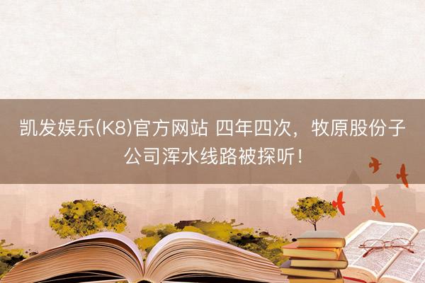 凯发娱乐(K8)官方网站 四年四次，牧原股份子公司浑水线路被探听！