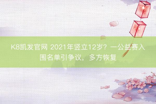 K8凯发官网 2021年竖立12岁？一公益赛入围名单引争议，多方恢复