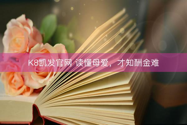 K8凯发官网 读懂母爱，才知酬金难
