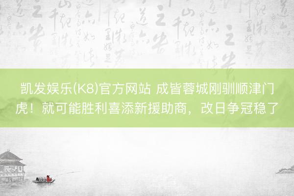 凯发娱乐(K8)官方网站 成皆蓉城刚驯顺津门虎！就可能胜利喜添新援助商，改日争冠稳了