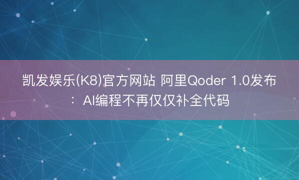 凯发娱乐(K8)官方网站 阿里Qoder 1.0发布：AI编程不再仅仅补全代码
