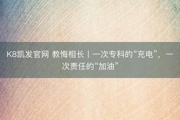 K8凯发官网 教悔相长丨一次专科的“充电”，一次责任的“加油”