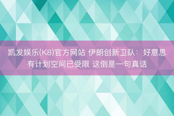 凯发娱乐(K8)官方网站 伊朗创新卫队：好意思有计划空间已受限 这倒是一句真话