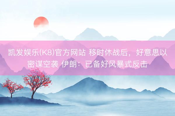 凯发娱乐(K8)官方网站 移时休战后，好意思以密谋空袭 伊朗：已备好风暴式反击