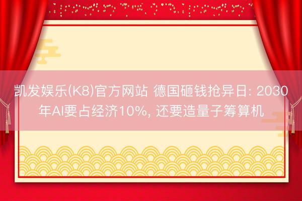 凯发娱乐(K8)官方网站 德国砸钱抢异日: 2030年AI要占经济10%， 还要造量子筹算机