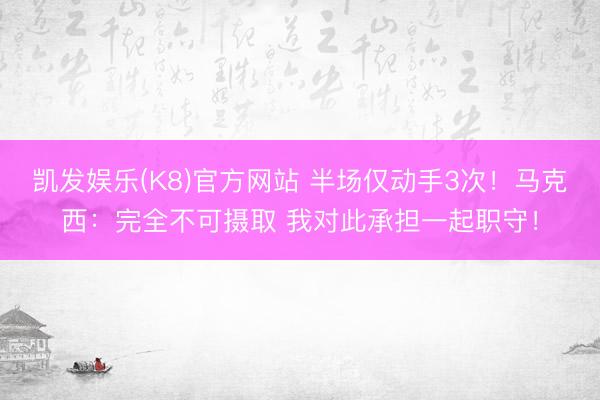 凯发娱乐(K8)官方网站 半场仅动手3次！马克西：完全不可摄取 我对此承担一起职守！