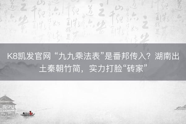 K8凯发官网 “九九乘法表”是番邦传入？湖南出土秦朝竹简，实力打脸“砖家”