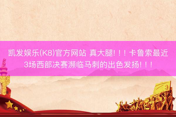 凯发娱乐(K8)官方网站 真大腿! ! ! 卡鲁索最近3场西部决赛濒临马刺的出色发扬! ! !