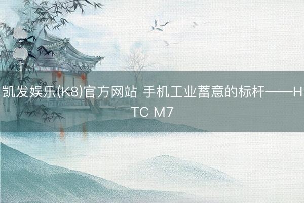 凯发娱乐(K8)官方网站 手机工业蓄意的标杆——HTC M7