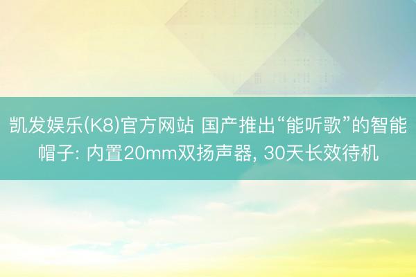 凯发娱乐(K8)官方网站 国产推出“能听歌”的智能帽子: 内