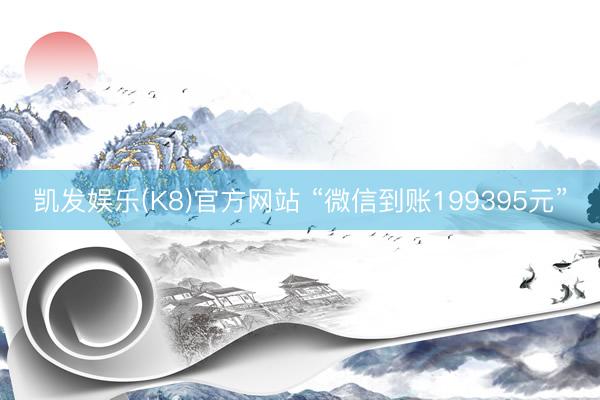 凯发娱乐(K8)官方网站 “微信到账199395元”