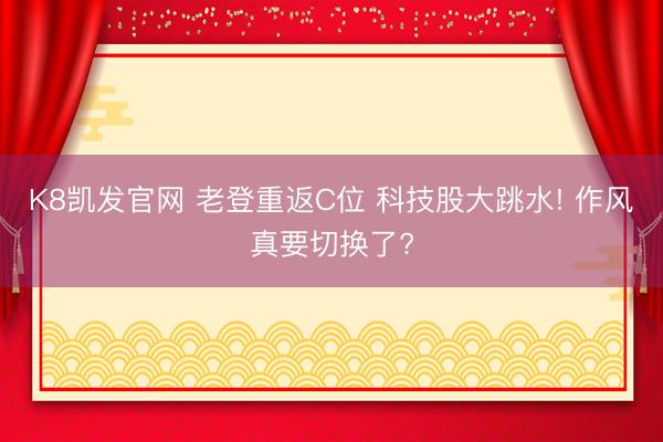 K8凯发官网 老登重返C位 科技股大跳水! 作风真要切换了?