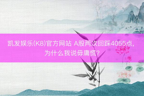 凯发娱乐(K8)官方网站 A股两次回踩4055点， 为什么我说毋庸慌?