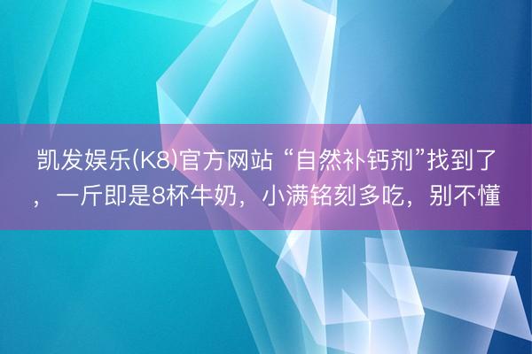 凯发娱乐(K8)官方网站 “自然补钙剂”找到了，一斤即是8杯牛奶，小满铭刻多吃，别不懂