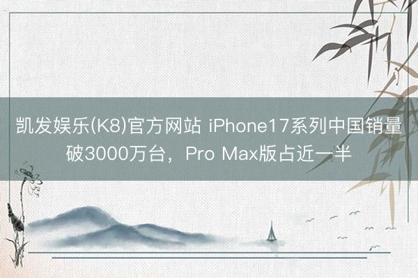 凯发娱乐(K8)官方网站 iPhone17系列中国销量破3000万台，Pro Max版占近一半