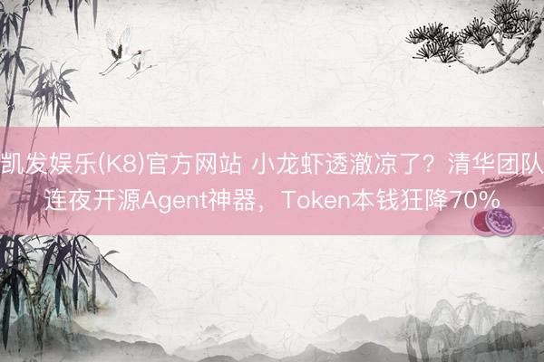 凯发娱乐(K8)官方网站 小龙虾透澈凉了？清华团队连夜开源Agent神器，Token本钱狂降70%