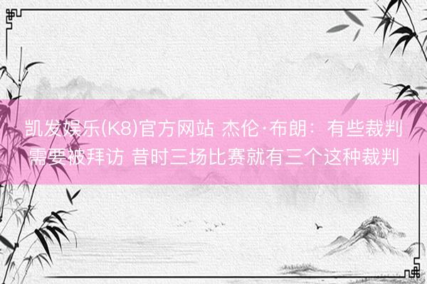 凯发娱乐(K8)官方网站 杰伦·布朗：有些裁判需要被拜访 昔时三场比赛就有三个这种裁判
