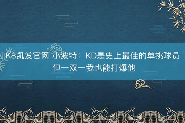 K8凯发官网 小波特：KD是史上最佳的单挑球员 但一双一我也能打爆他
