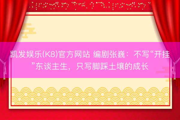 凯发娱乐(K8)官方网站 编剧张巍：不写“开挂”东谈主生，只写脚踩土壤的成长