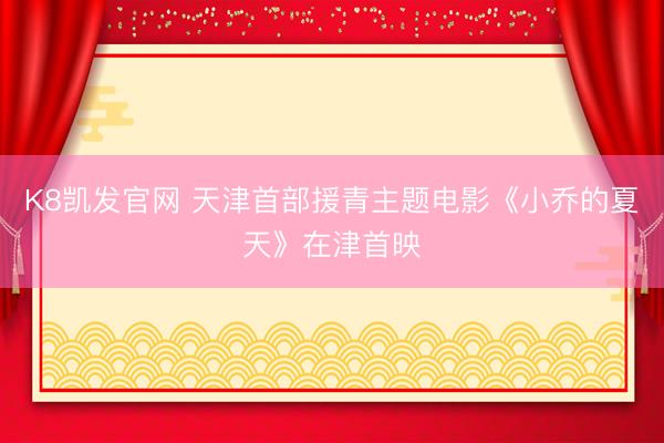 K8凯发官网 天津首部援青主题电影《小乔的夏天》在津首映