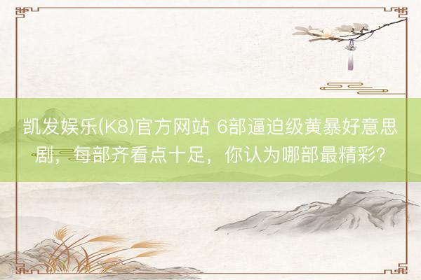 凯发娱乐(K8)官方网站 6部逼迫级黄暴好意思剧，每部齐看点十足，你认为哪部最精彩？