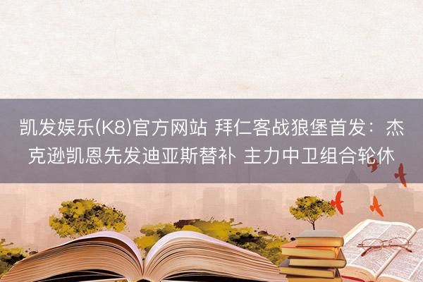凯发娱乐(K8)官方网站 拜仁客战狼堡首发：杰克逊凯恩先发迪亚斯替补 主力中卫组合轮休