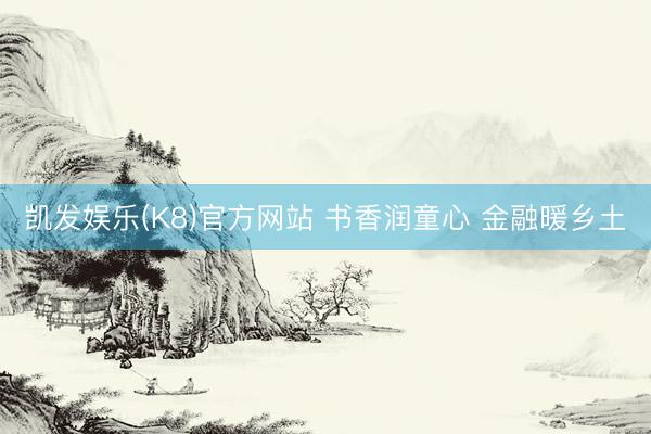 凯发娱乐(K8)官方网站 书香润童心 金融暖乡土