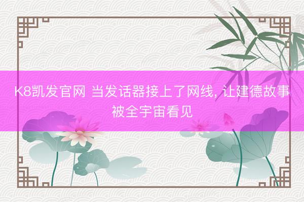 K8凯发官网 当发话器接上了网线， 让建德故事被全宇宙看见