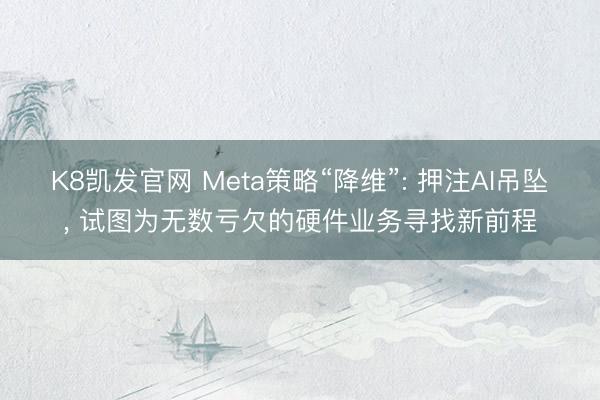 K8凯发官网 Meta策略“降维”: 押注AI吊坠， 试图为无数亏欠的硬件业务寻找新前程