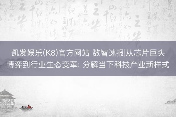 凯发娱乐(K8)官方网站 数智速报|从芯片巨头博弈到行业生态变革: 分解当下科技产业新样式