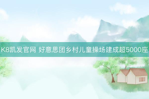 K8凯发官网 好意思团乡村儿童操场建成超5000座