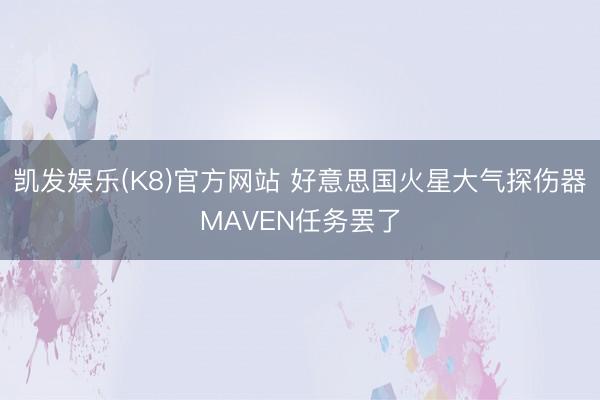 凯发娱乐(K8)官方网站 好意思国火星大气探伤器MAVEN任务罢了