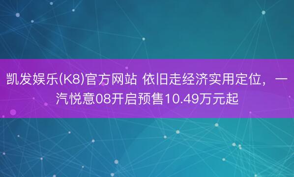 凯发娱乐(K8)官方网站 依旧走经济实用定位，一汽悦意08开启预售10.49万元起