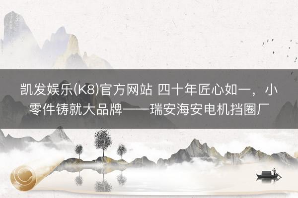 凯发娱乐(K8)官方网站 四十年匠心如一，<a href=