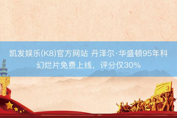 凯发娱乐(K8)官方网站 丹泽尔·华盛顿95年科幻烂片免费上线，评分仅30%